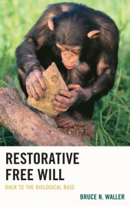 Title: Restorative Free Will: Back to the Biological Base, Author: Bruce N. Waller