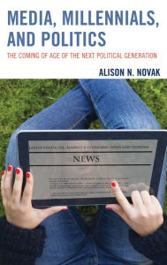 Title: Media, Millennials, and Politics: The Coming of Age of the Next Political Generation, Author: Alison Novak