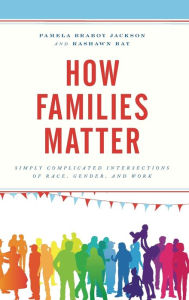 Title: How Families Matter: Simply Complicated Intersections of Race, Gender, and Work, Author: Pamela Braboy Jackson