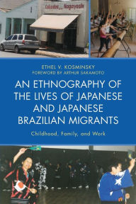 Title: An Ethnography of the Lives of Japanese and Japanese Brazilian Migrants: Childhood, Family, and Work, Author: Ethel V. Kosminsky