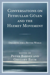 Title: Conversations on Fethullah Gülen and the Hizmet Movement: Dreaming for a Better World, Author: Peter Barnes
