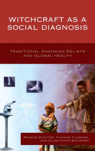 Title: Witchcraft as a Social Diagnosis: Traditional Ghanaian Beliefs and Global Health, Author: Roxane Richter