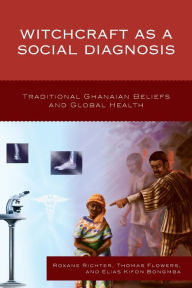 Title: Witchcraft as a Social Diagnosis: Traditional Ghanaian Beliefs and Global Health, Author: Roxane Richter