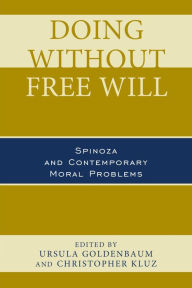 Title: Doing without Free Will: Spinoza and Contemporary Moral Problems, Author: Ursula Goldenbaum