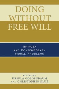 Title: Doing without Free Will: Spinoza and Contemporary Moral Problems, Author: J. Thomas Cook