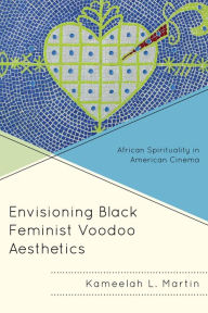 Title: Envisioning Black Feminist Voodoo Aesthetics: African Spirituality in American Cinema, Author: Kameelah L. Martin