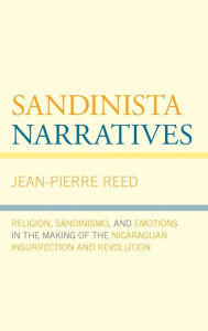 Title: Sandinista Narratives: Religion, Sandinismo, and Emotions in the Making of the Nicaraguan Insurrection and Revolution, Author: Jean-Pierre Reed