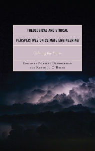 Title: Theological and Ethical Perspectives on Climate Engineering: Calming the Storm, Author: Forrest Clingerman Ohio Northern University