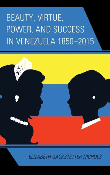 Beauty, Virtue, Power, and Success Venezuela 1850-2015