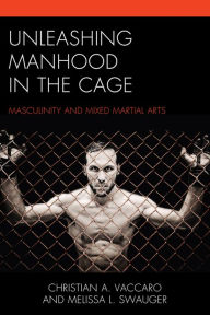 Title: Unleashing Manhood in the Cage: Masculinity and Mixed Martial Arts, Author: Christian A. Vaccaro Indiana University of Pennsylvania