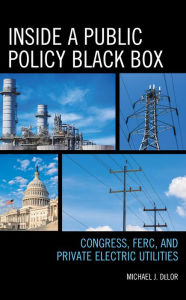 Title: Inside a Public Policy Black Box: Congress, FERC, and Private Electric Utilities, Author: Michael  J. DeLor