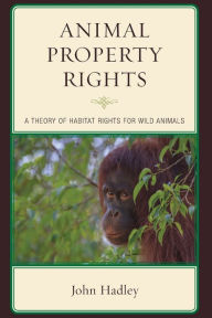 Title: Animal Property Rights: A Theory of Habitat Rights for Wild Animals, Author: John Hadley