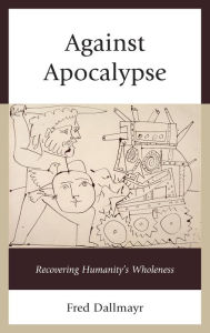 Title: Against Apocalypse: Recovering Humanity's Wholeness, Author: Fred Dallmayr