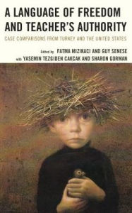 Title: A Language of Freedom and Teacher's Authority: Case Comparisons from Turkey and the United States, Author: Fatma Mizikaci