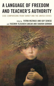 Title: A Language of Freedom and Teacher's Authority: Case Comparisons from Turkey and the United States, Author: Fatma Mizikaci