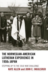 Title: The Norwegian-American Lutheran Experience in 1950s Japan: Stepping up to the Cold War Challenge, Author: Kate Allen