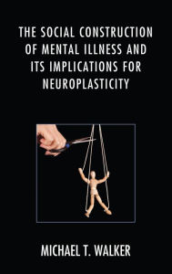 Title: The Social Construction of Mental Illness and Its Implications for Neuroplasticity, Author: Michael T. Walker