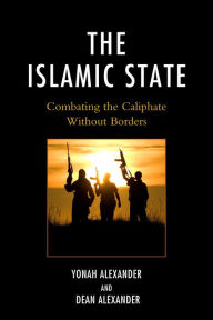 Title: The Islamic State: Combating The Caliphate Without Borders, Author: Yonah Alexander