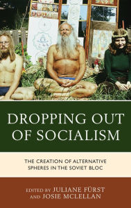 Title: Dropping out of Socialism: The Creation of Alternative Spheres in the Soviet Bloc, Author: Juliane Fürst University of Bristol