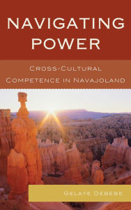 Title: Navigating Power: Cross-Cultural Competence in Navajo Land, Author: Gelaye Debebe