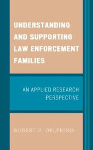 Title: Understanding and Supporting Law Enforcement Families: An Applied Research Perspective, Author: Robert P. Delprino