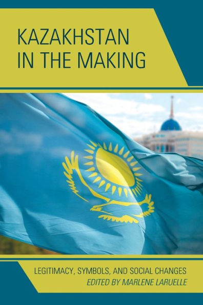 Kazakhstan the Making: Legitimacy, Symbols, and Social Changes