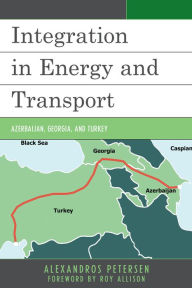 Title: Integration in Energy and Transport: Azerbaijan, Georgia, and Turkey, Author: Alexandros Petersen