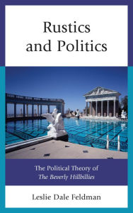 Title: Rustics and Politics: The Political Theory of The Beverly Hillbillies, Author: Leslie Dale Feldman