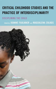 Title: Critical Childhood Studies and the Practice of Interdisciplinarity: Disciplining the Child, Author: Joanne Faulkner
