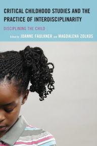 Title: Critical Childhood Studies and the Practice of Interdisciplinarity: Disciplining the Child, Author: Joanne Faulkner