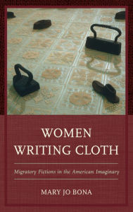 Title: Women Writing Cloth: Migratory Fictions in the American Imaginary, Author: Mary Jo Bona