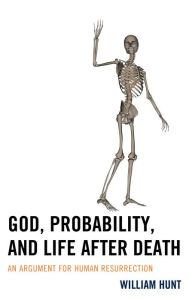 Title: God, Probability, and Life after Death: An Argument for Human Resurrection, Author: William Hunt