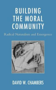 Title: Building the Moral Community: Radical Naturalism and Emergence, Author: David W. Chambers