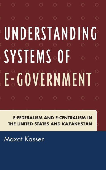 Understanding Systems of e-Government: e-Federalism and e-Centralism in the United States and Kazakhstan