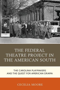 Title: The Federal Theatre Project in the American South: The Carolina Playmakers and the Quest for American Drama, Author: Cecelia Moore