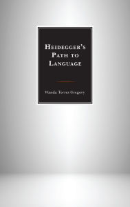 Title: Heidegger's Path to Language, Author: Wanda Torres Gregory Simmons College