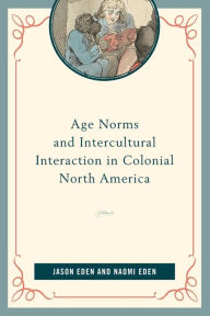 Title: Age Norms and Intercultural Interaction in Colonial North America, Author: Jason Eden