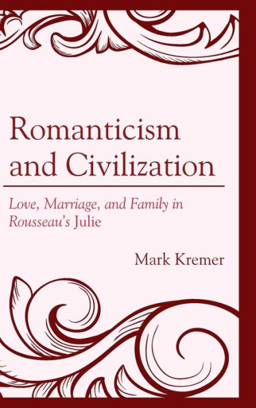 Romanticism and Civilization: Love, Marriage, Family Rousseau's Julie