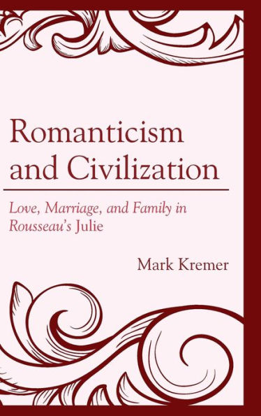 Romanticism and Civilization: Love, Marriage, and Family in Rousseau's Julie