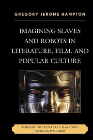 Title: Imagining Slaves and Robots in Literature, Film, and Popular Culture: Reinventing Yesterday's Slave with Tomorrow's Robot, Author: Gregory Jerome Hampton Howard University