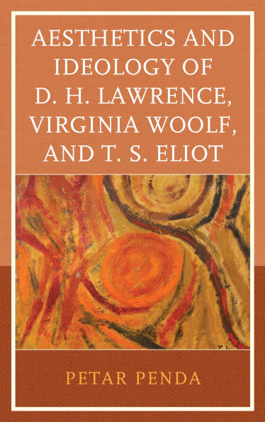 Aesthetics and Ideology of D. H. Lawrence, Virginia Woolf, T. S. Eliot