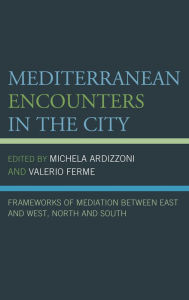 Title: Mediterranean Encounters in the City: Frameworks of Mediation Between East and West, North and South, Author: Michela Ardizzoni