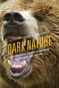 Title: Dark Nature: Anti-Pastoral Essays in American Literature and Culture, Author: Richard Schneider