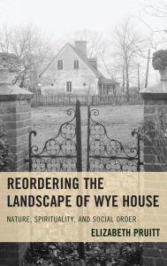 Title: Reordering the Landscape of Wye House: Nature, Spirituality, and Social Order, Author: Elizabeth Pruitt