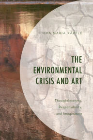 Title: The Environmental Crisis and Art: Thoughtlessness, Responsibility, and Imagination, Author: Eva Maria Räpple
