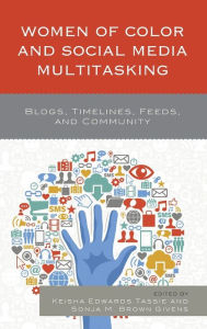 Title: Women of Color and Social Media Multitasking: Blogs, Timelines, Feeds, and Community, Author: Keisha Edwards Tassie