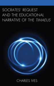 Title: Socrates' Request and the Educational Narrative of the Timaeus, Author: Charles Ives