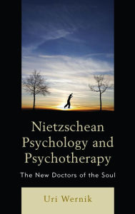 Title: Nietzschean Psychology and Psychotherapy: The New Doctors of the Soul, Author: Uri Wernik