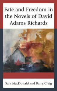 Title: Fate and Freedom in the Novels of David Adams Richards, Author: Sara MacDonald