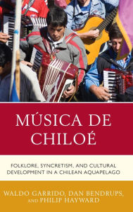 Title: Música de Chiloé: Folklore, Syncretism, and Cultural Development in a Chilean Aquapelago, Author: Waldo Garrido Macquarie University